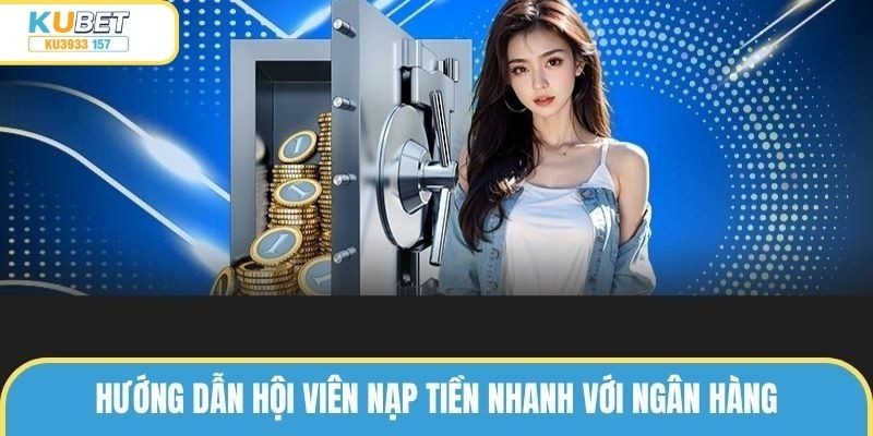 Hướng dẫn quy trình thực hiện nạp tiền ku3933 nhanh với ngân hàng